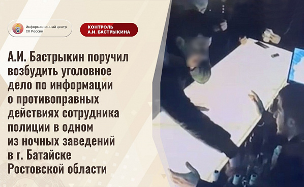  Глава Следкома России поручил возбудить уголовное дело в связи с инцидентом в батайском ночном заведении